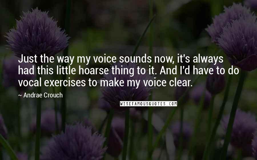 Andrae Crouch Quotes: Just the way my voice sounds now, it's always had this little hoarse thing to it. And I'd have to do vocal exercises to make my voice clear.