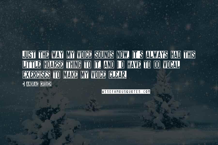 Andrae Crouch Quotes: Just the way my voice sounds now, it's always had this little hoarse thing to it. And I'd have to do vocal exercises to make my voice clear.