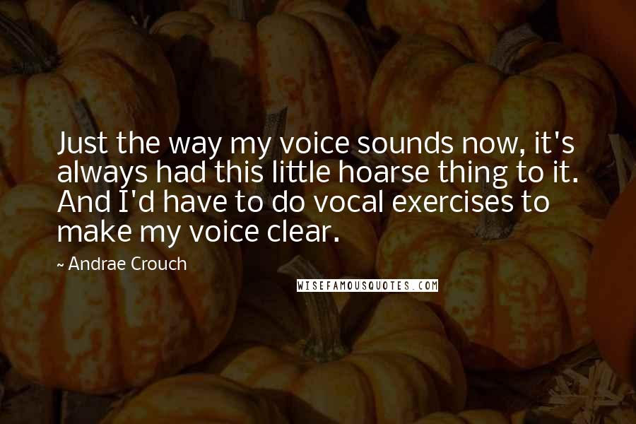 Andrae Crouch Quotes: Just the way my voice sounds now, it's always had this little hoarse thing to it. And I'd have to do vocal exercises to make my voice clear.