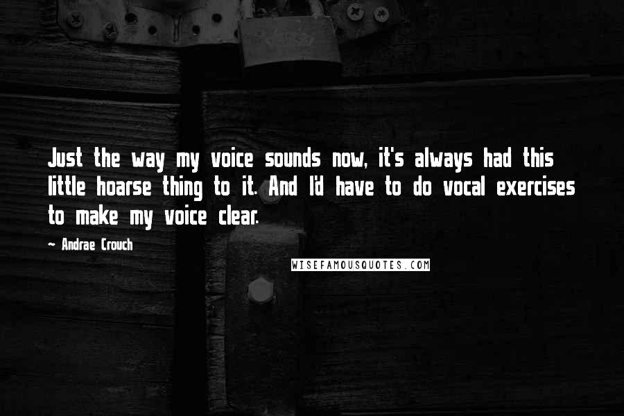 Andrae Crouch Quotes: Just the way my voice sounds now, it's always had this little hoarse thing to it. And I'd have to do vocal exercises to make my voice clear.