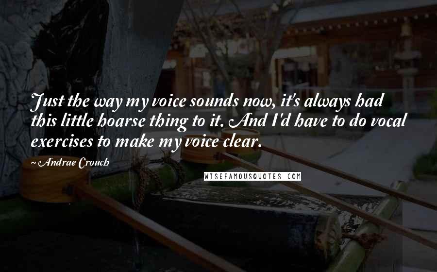 Andrae Crouch Quotes: Just the way my voice sounds now, it's always had this little hoarse thing to it. And I'd have to do vocal exercises to make my voice clear.