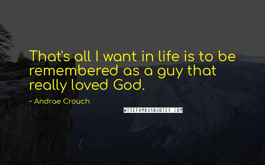 Andrae Crouch Quotes: That's all I want in life is to be remembered as a guy that really loved God.