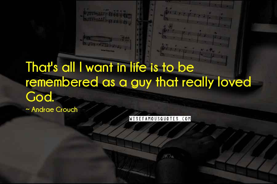 Andrae Crouch Quotes: That's all I want in life is to be remembered as a guy that really loved God.