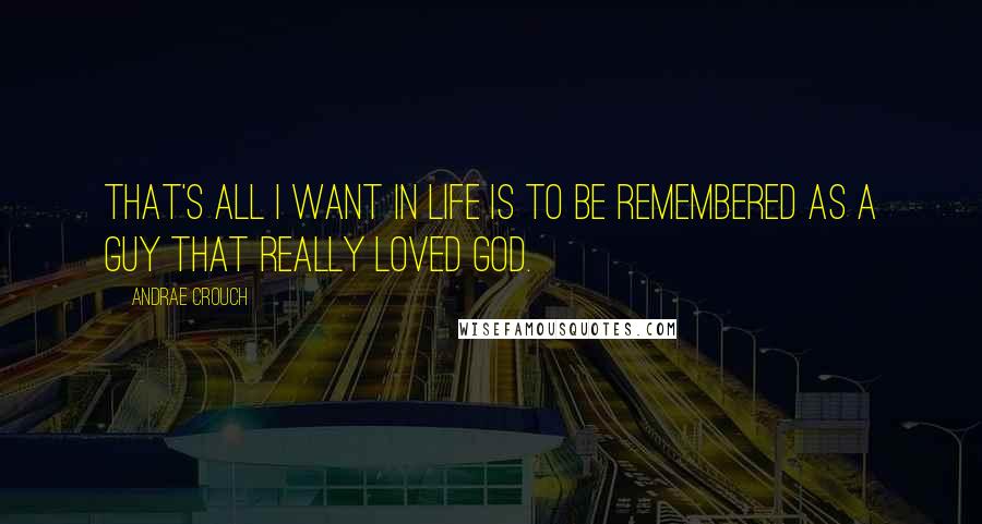 Andrae Crouch Quotes: That's all I want in life is to be remembered as a guy that really loved God.