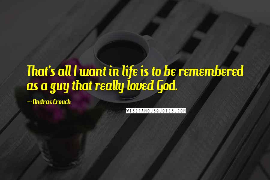 Andrae Crouch Quotes: That's all I want in life is to be remembered as a guy that really loved God.