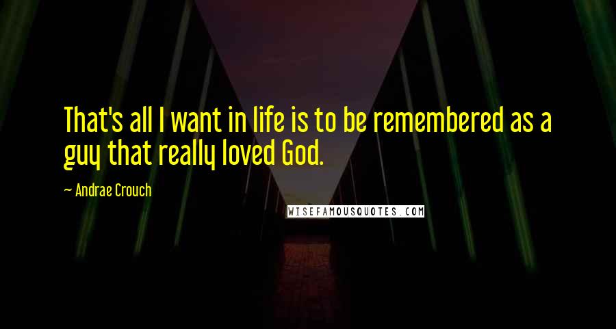 Andrae Crouch Quotes: That's all I want in life is to be remembered as a guy that really loved God.