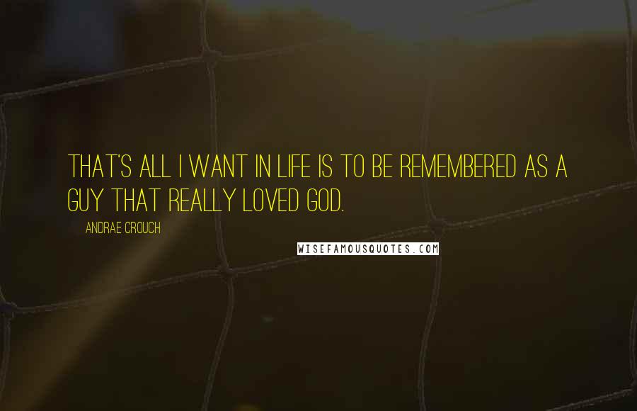 Andrae Crouch Quotes: That's all I want in life is to be remembered as a guy that really loved God.