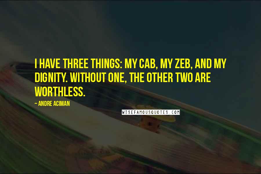 Andre Aciman Quotes: I have three things: my cab, my zeb, and my dignity. Without one, the other two are worthless.