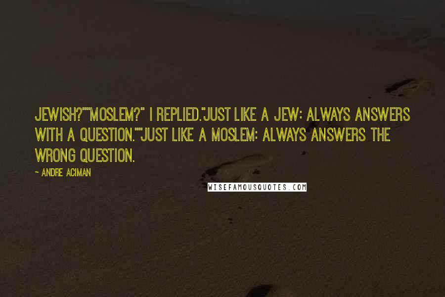 Andre Aciman Quotes: Jewish?""Moslem?" I replied."Just like a Jew: always answers with a question.""Just like a Moslem: always answers the wrong question.