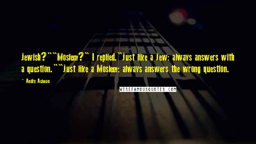 Andre Aciman Quotes: Jewish?""Moslem?" I replied."Just like a Jew: always answers with a question.""Just like a Moslem: always answers the wrong question.