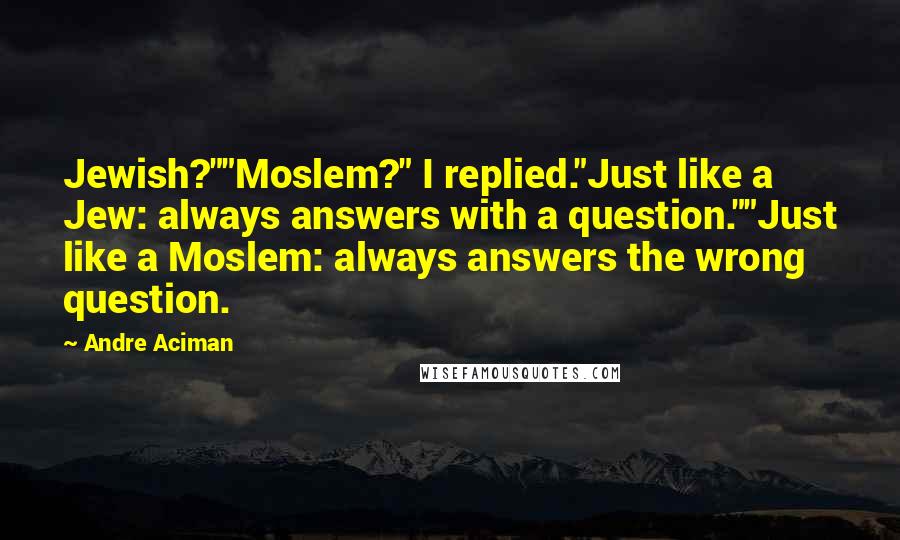 Andre Aciman Quotes: Jewish?""Moslem?" I replied."Just like a Jew: always answers with a question.""Just like a Moslem: always answers the wrong question.