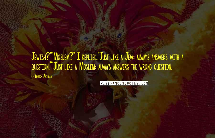 Andre Aciman Quotes: Jewish?""Moslem?" I replied."Just like a Jew: always answers with a question.""Just like a Moslem: always answers the wrong question.