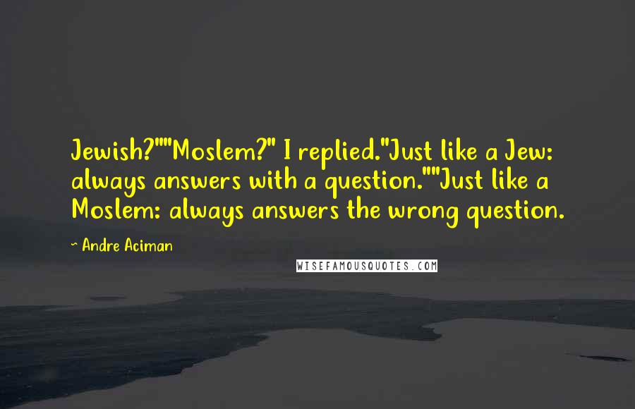 Andre Aciman Quotes: Jewish?""Moslem?" I replied."Just like a Jew: always answers with a question.""Just like a Moslem: always answers the wrong question.