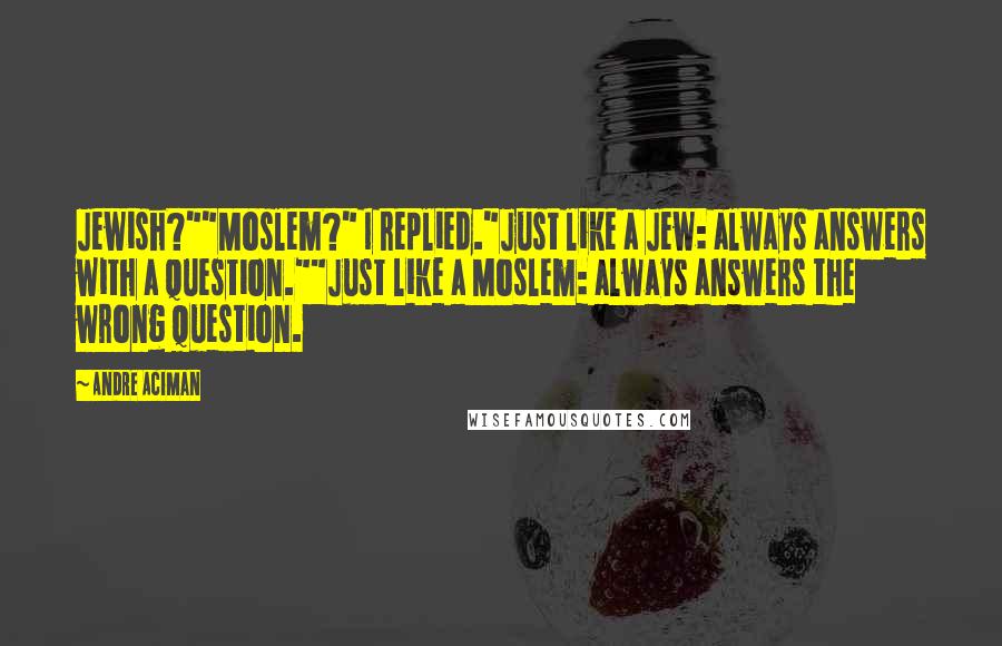 Andre Aciman Quotes: Jewish?""Moslem?" I replied."Just like a Jew: always answers with a question.""Just like a Moslem: always answers the wrong question.