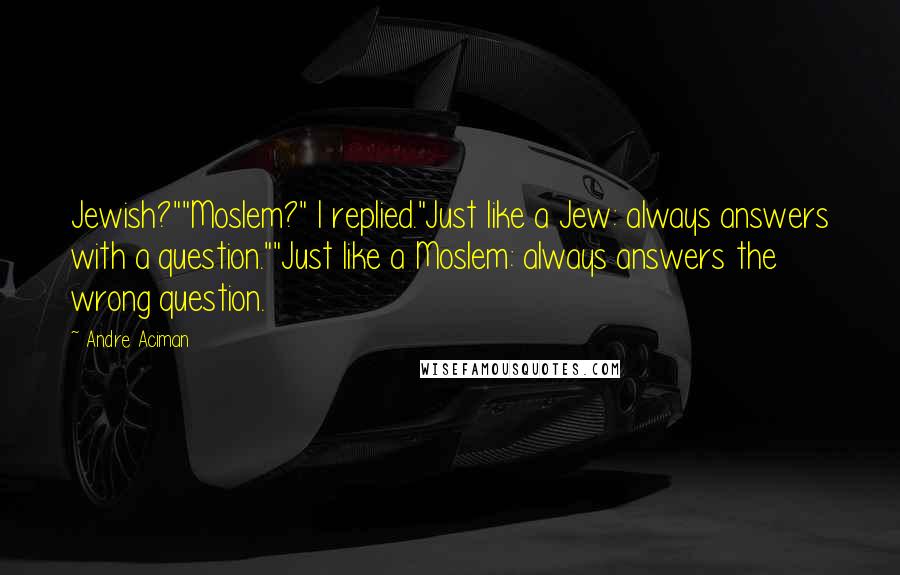 Andre Aciman Quotes: Jewish?""Moslem?" I replied."Just like a Jew: always answers with a question.""Just like a Moslem: always answers the wrong question.