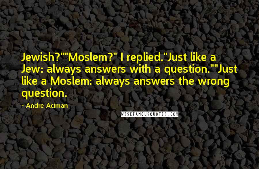 Andre Aciman Quotes: Jewish?""Moslem?" I replied."Just like a Jew: always answers with a question.""Just like a Moslem: always answers the wrong question.