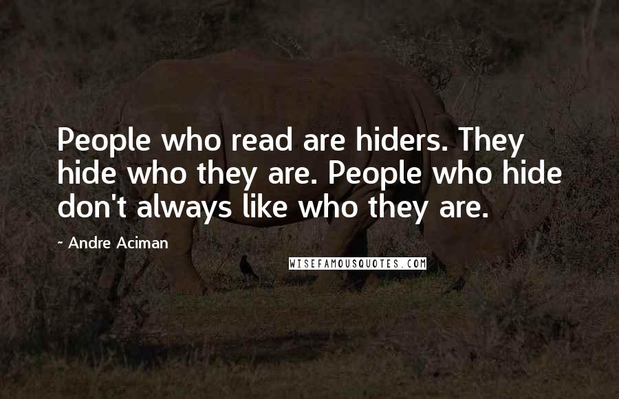 Andre Aciman Quotes: People who read are hiders. They hide who they are. People who hide don't always like who they are.