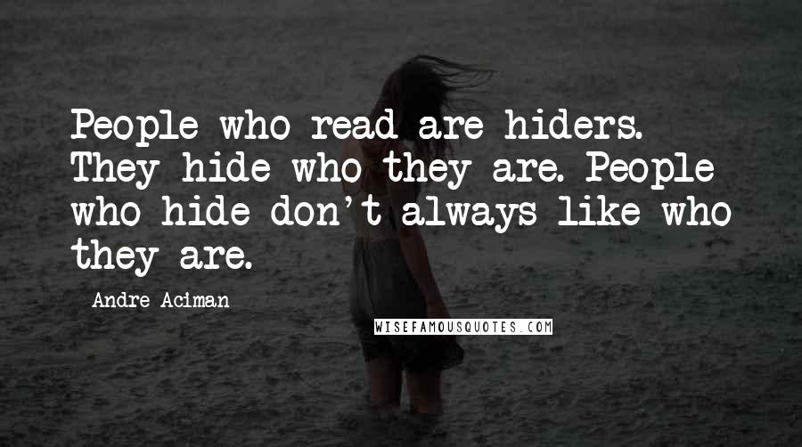 Andre Aciman Quotes: People who read are hiders. They hide who they are. People who hide don't always like who they are.