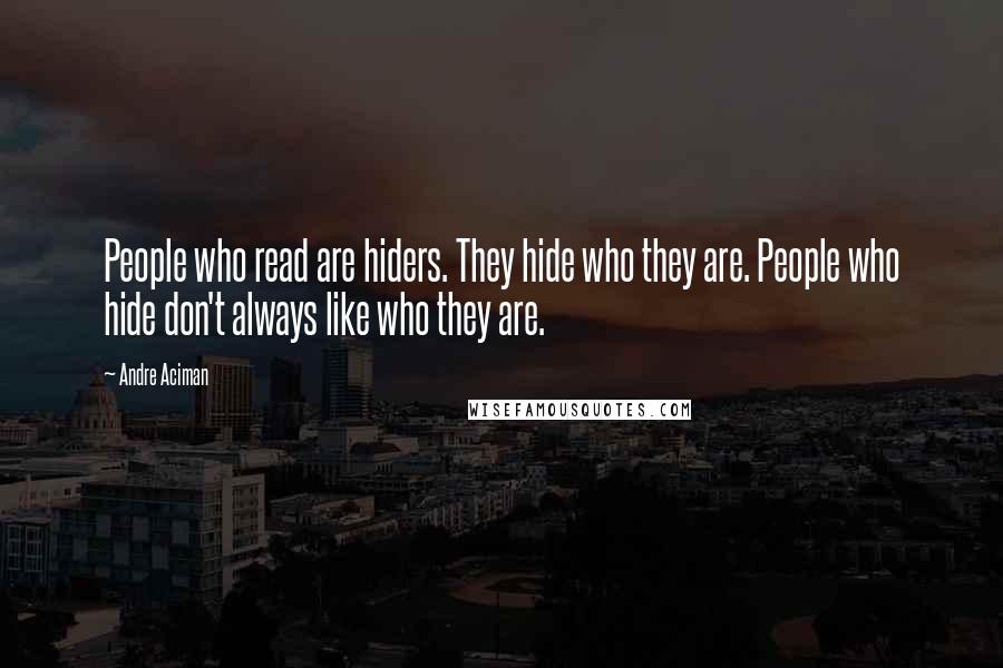 Andre Aciman Quotes: People who read are hiders. They hide who they are. People who hide don't always like who they are.