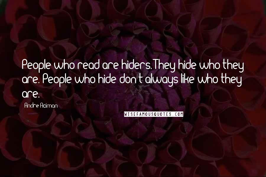 Andre Aciman Quotes: People who read are hiders. They hide who they are. People who hide don't always like who they are.