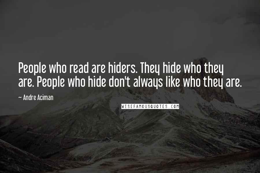 Andre Aciman Quotes: People who read are hiders. They hide who they are. People who hide don't always like who they are.