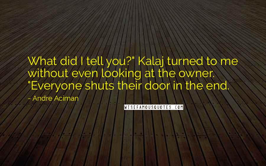 Andre Aciman Quotes: What did I tell you?" Kalaj turned to me without even looking at the owner. "Everyone shuts their door in the end.