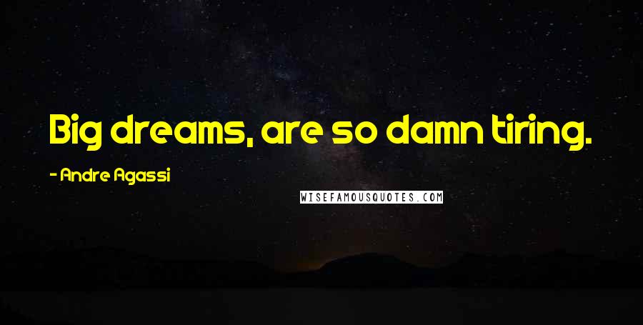 Andre Agassi Quotes: Big dreams, are so damn tiring.