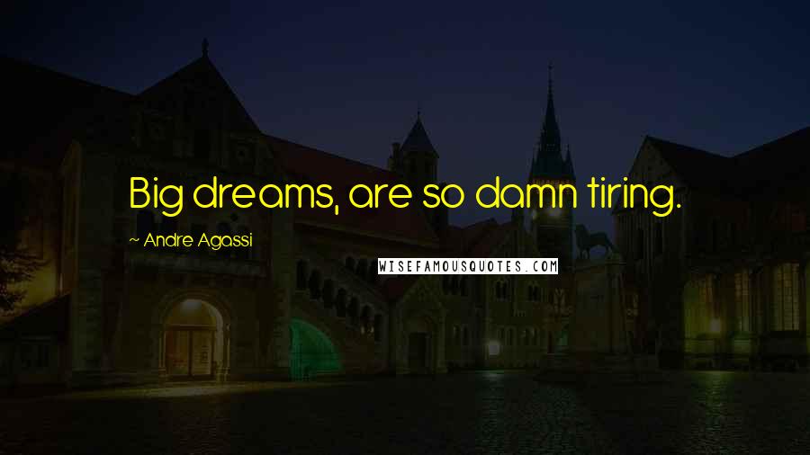 Andre Agassi Quotes: Big dreams, are so damn tiring.