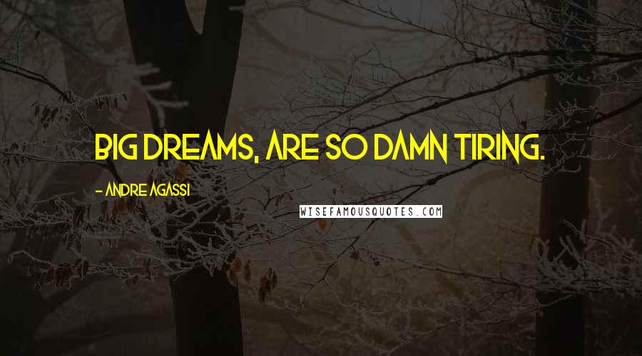 Andre Agassi Quotes: Big dreams, are so damn tiring.