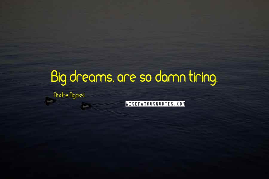 Andre Agassi Quotes: Big dreams, are so damn tiring.