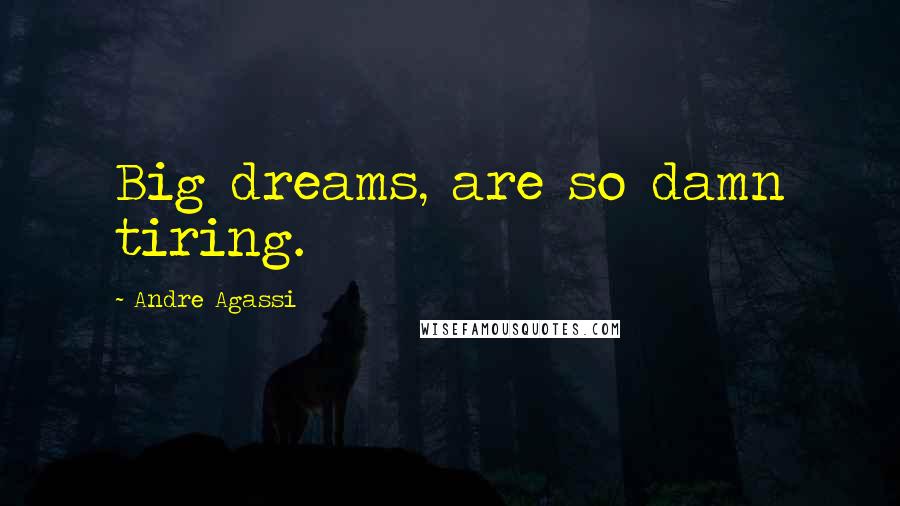 Andre Agassi Quotes: Big dreams, are so damn tiring.