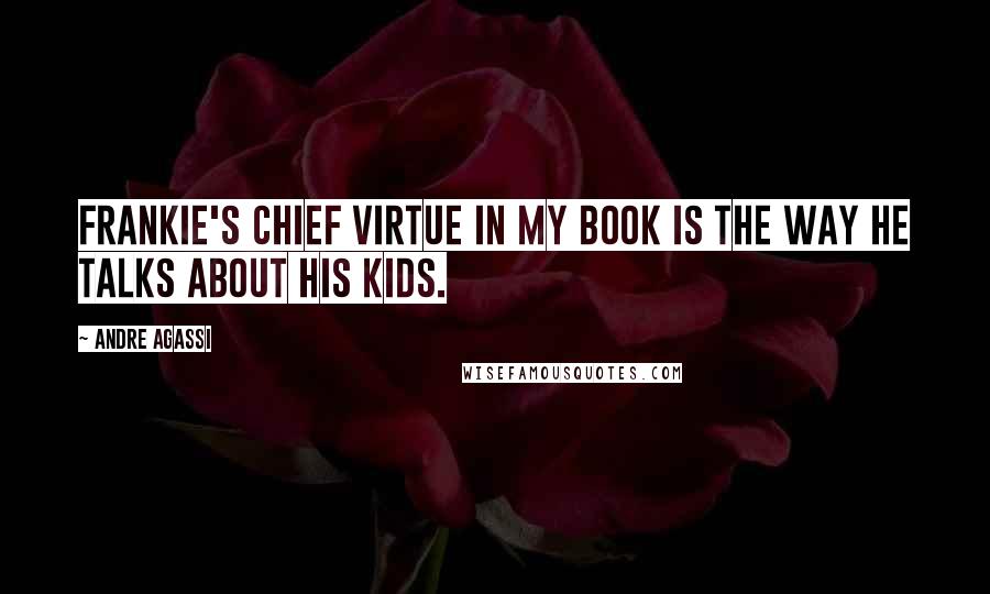 Andre Agassi Quotes: Frankie's chief virtue in my book is the way he talks about his kids.