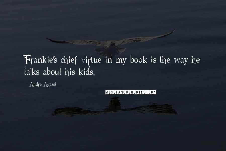 Andre Agassi Quotes: Frankie's chief virtue in my book is the way he talks about his kids.