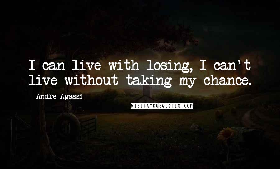 Andre Agassi Quotes: I can live with losing, I can't live without taking my chance.