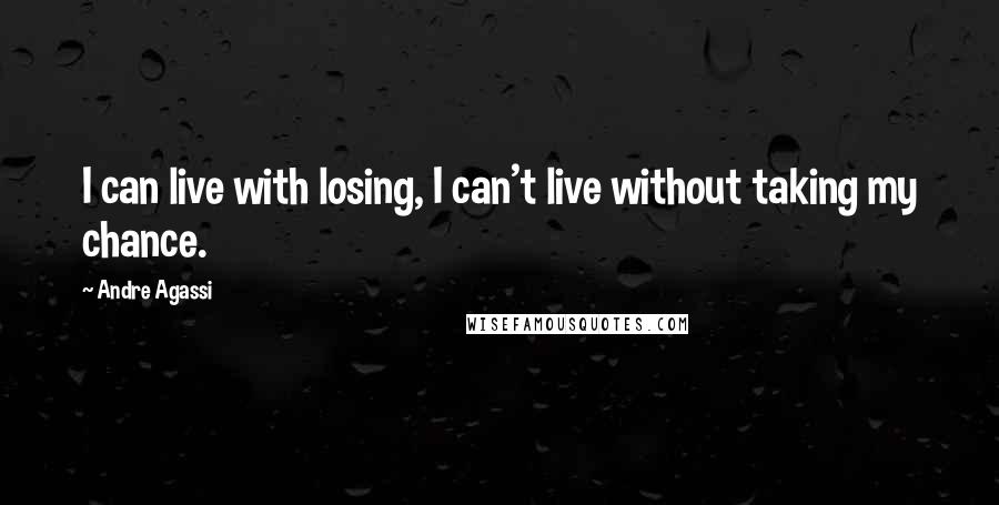 Andre Agassi Quotes: I can live with losing, I can't live without taking my chance.