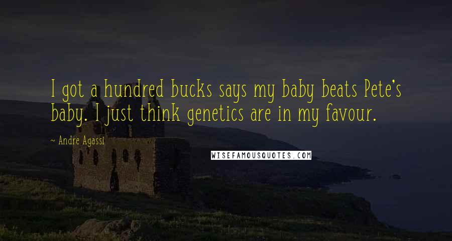 Andre Agassi Quotes: I got a hundred bucks says my baby beats Pete's baby. I just think genetics are in my favour.