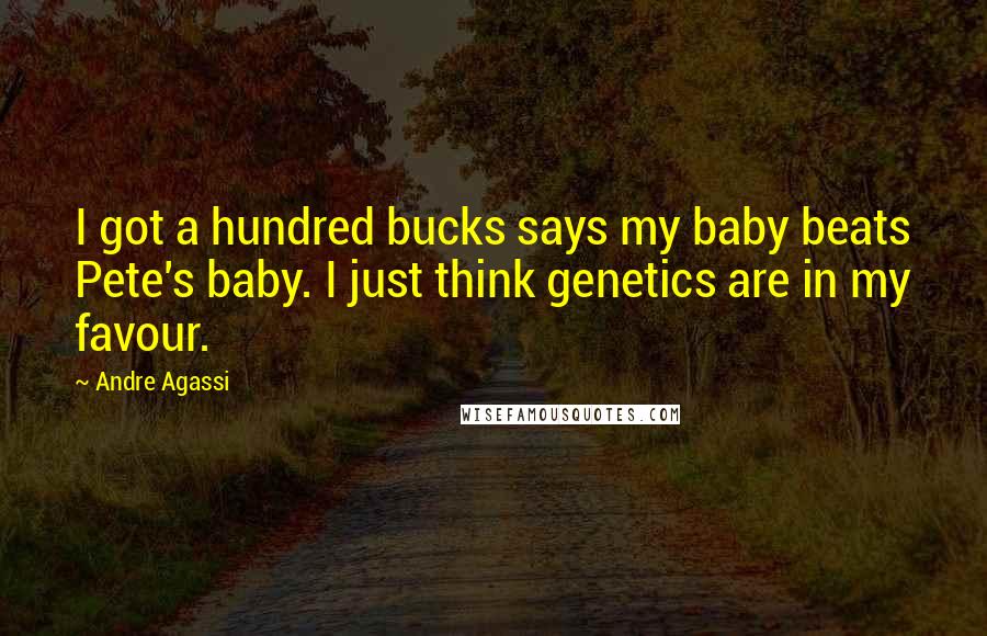 Andre Agassi Quotes: I got a hundred bucks says my baby beats Pete's baby. I just think genetics are in my favour.