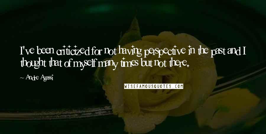 Andre Agassi Quotes: I've been criticized for not having perspective in the past and I thought that of myself many times but not there.