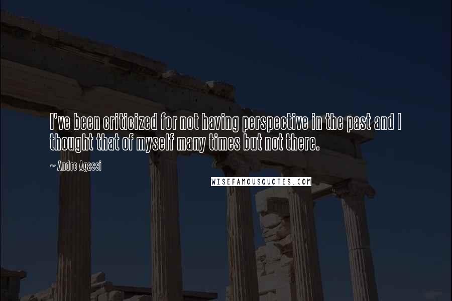 Andre Agassi Quotes: I've been criticized for not having perspective in the past and I thought that of myself many times but not there.