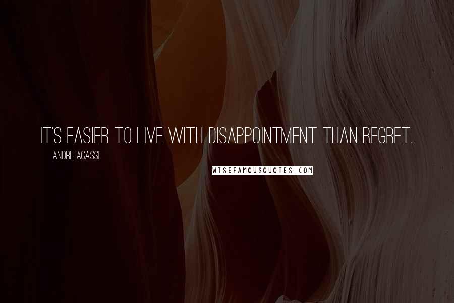 Andre Agassi Quotes: It's easier to live with disappointment than regret.