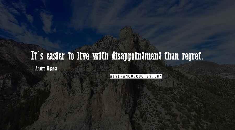 Andre Agassi Quotes: It's easier to live with disappointment than regret.