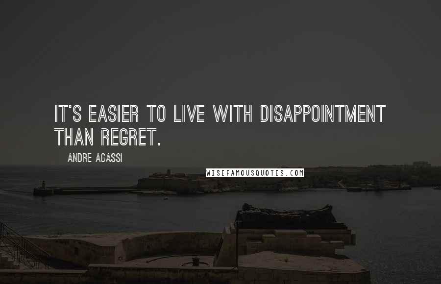 Andre Agassi Quotes: It's easier to live with disappointment than regret.