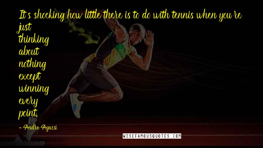 Andre Agassi Quotes: It's shocking how little there is to do with tennis when you're just thinking about nothing except winning every point.