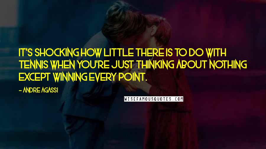 Andre Agassi Quotes: It's shocking how little there is to do with tennis when you're just thinking about nothing except winning every point.