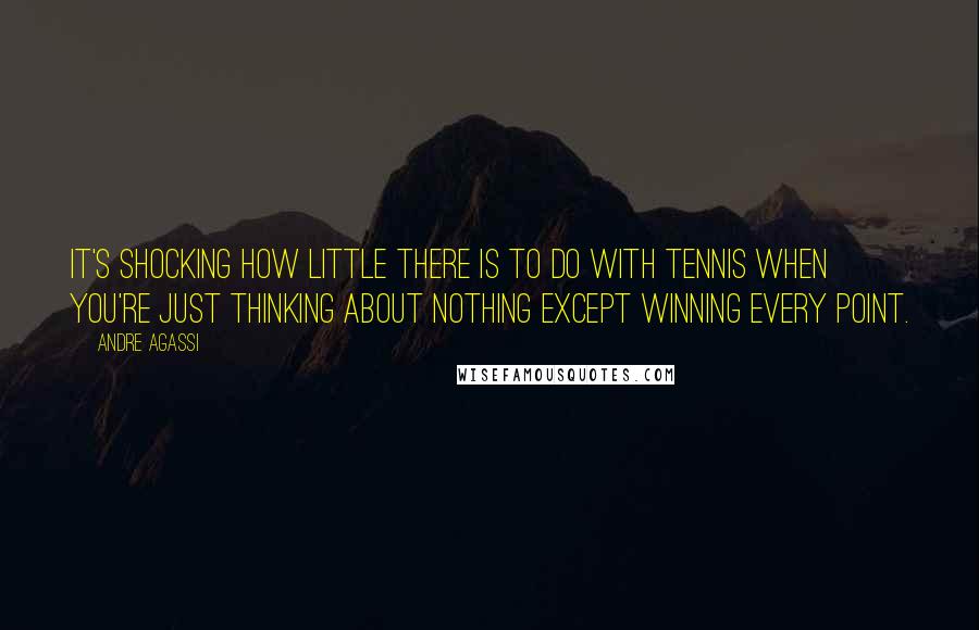 Andre Agassi Quotes: It's shocking how little there is to do with tennis when you're just thinking about nothing except winning every point.