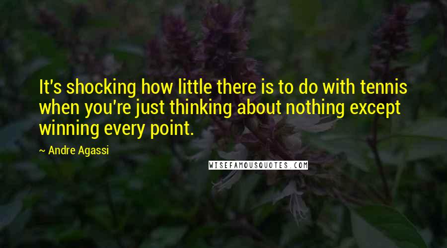 Andre Agassi Quotes: It's shocking how little there is to do with tennis when you're just thinking about nothing except winning every point.