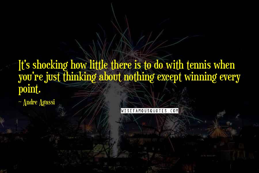 Andre Agassi Quotes: It's shocking how little there is to do with tennis when you're just thinking about nothing except winning every point.