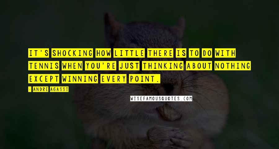 Andre Agassi Quotes: It's shocking how little there is to do with tennis when you're just thinking about nothing except winning every point.