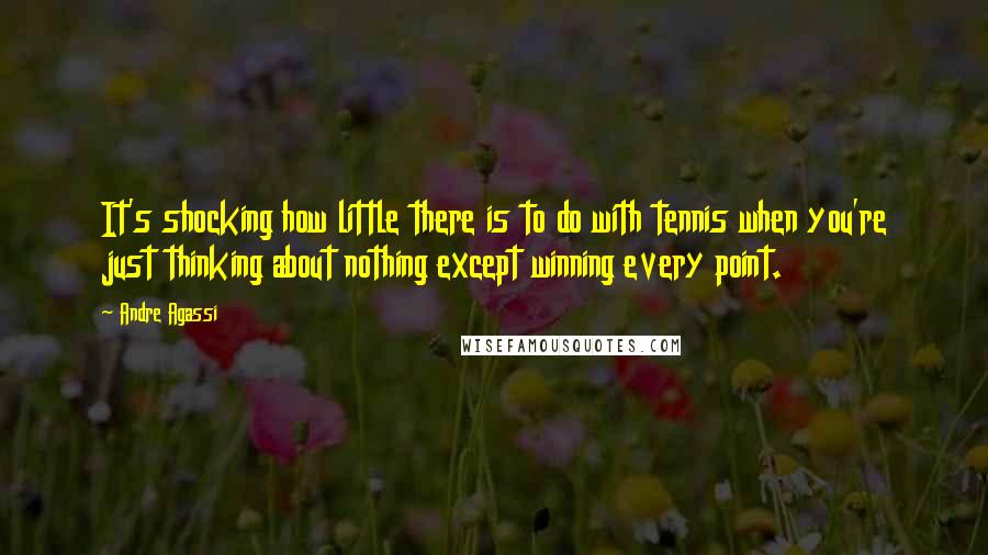 Andre Agassi Quotes: It's shocking how little there is to do with tennis when you're just thinking about nothing except winning every point.