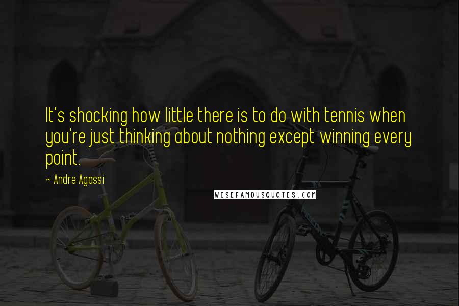 Andre Agassi Quotes: It's shocking how little there is to do with tennis when you're just thinking about nothing except winning every point.